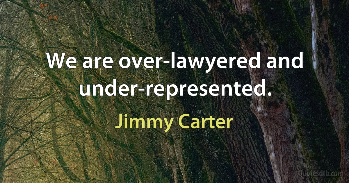 We are over-lawyered and under-represented. (Jimmy Carter)