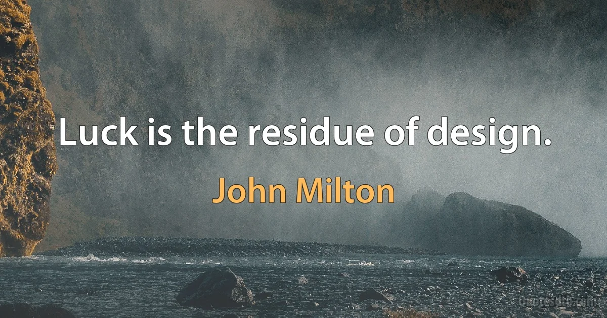 Luck is the residue of design. (John Milton)