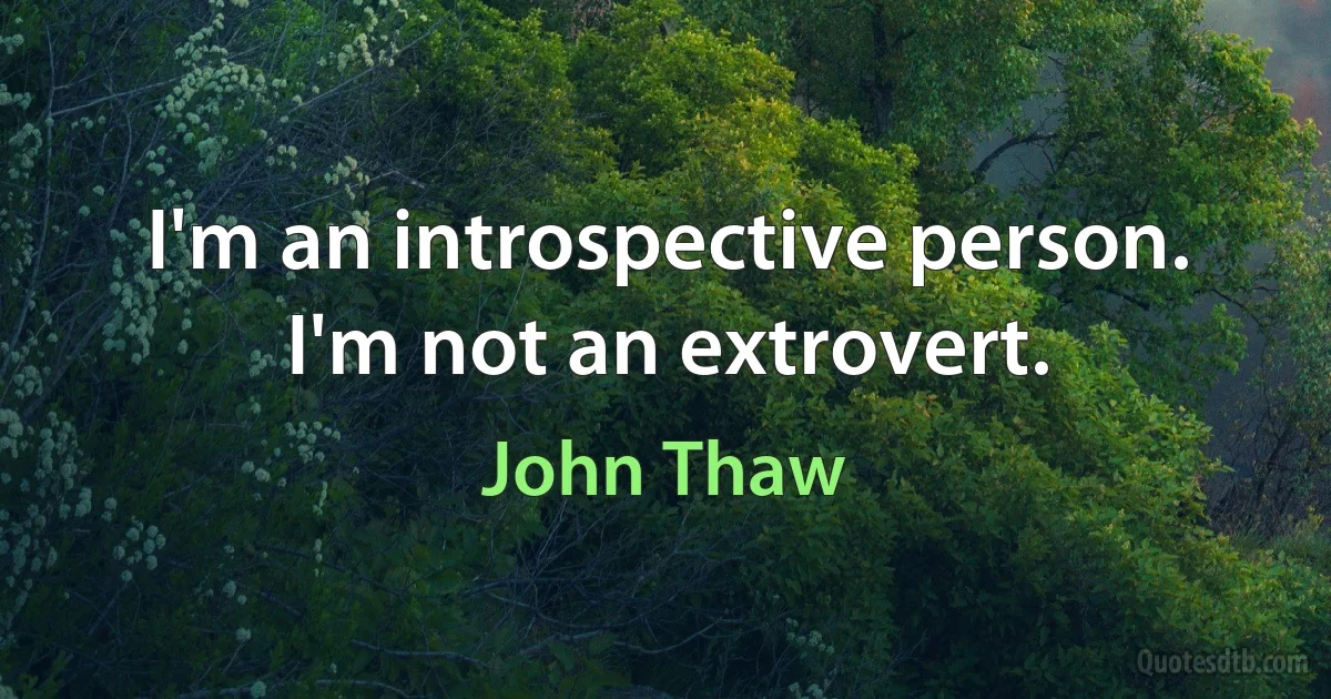 I'm an introspective person. I'm not an extrovert. (John Thaw)