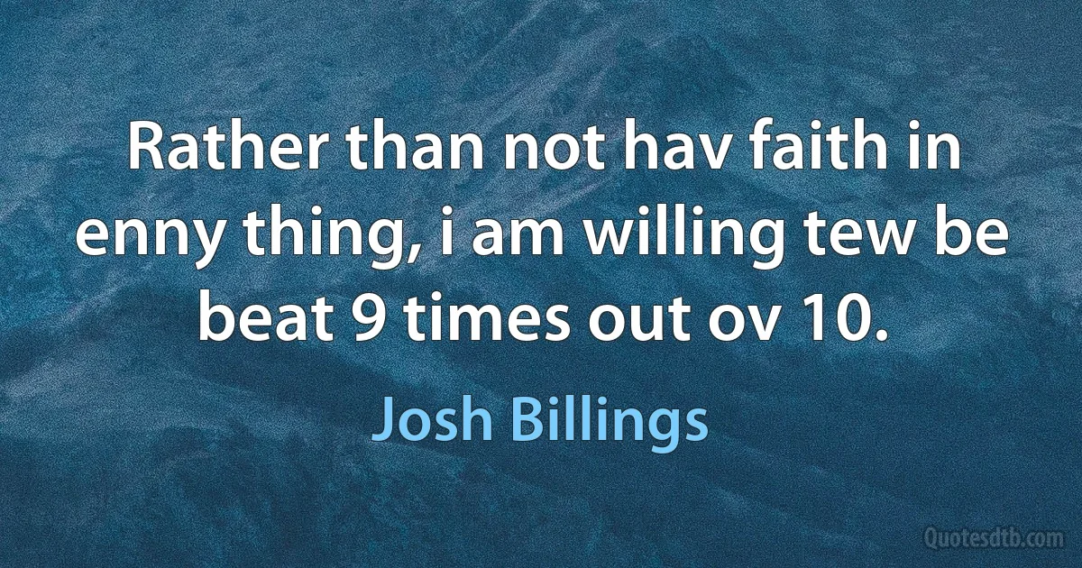 Rather than not hav faith in enny thing, i am willing tew be beat 9 times out ov 10. (Josh Billings)