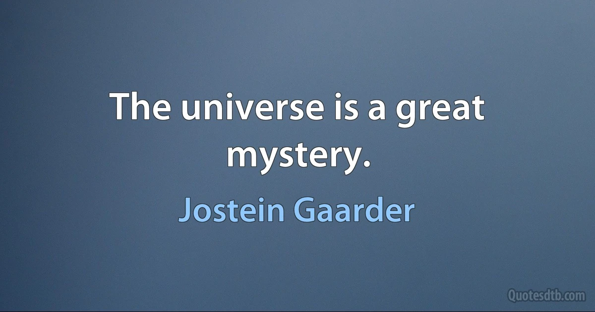 The universe is a great mystery. (Jostein Gaarder)