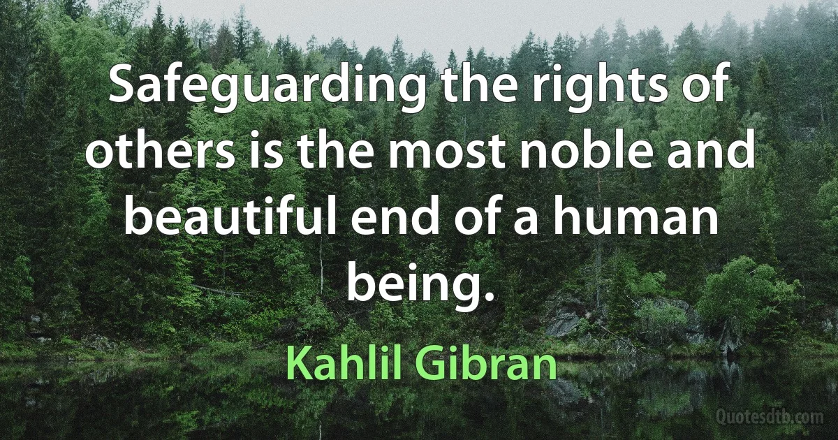 Safeguarding the rights of others is the most noble and beautiful end of a human being. (Kahlil Gibran)