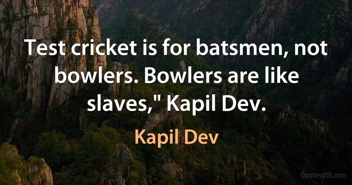 Test cricket is for batsmen, not bowlers. Bowlers are like slaves," Kapil Dev. (Kapil Dev)