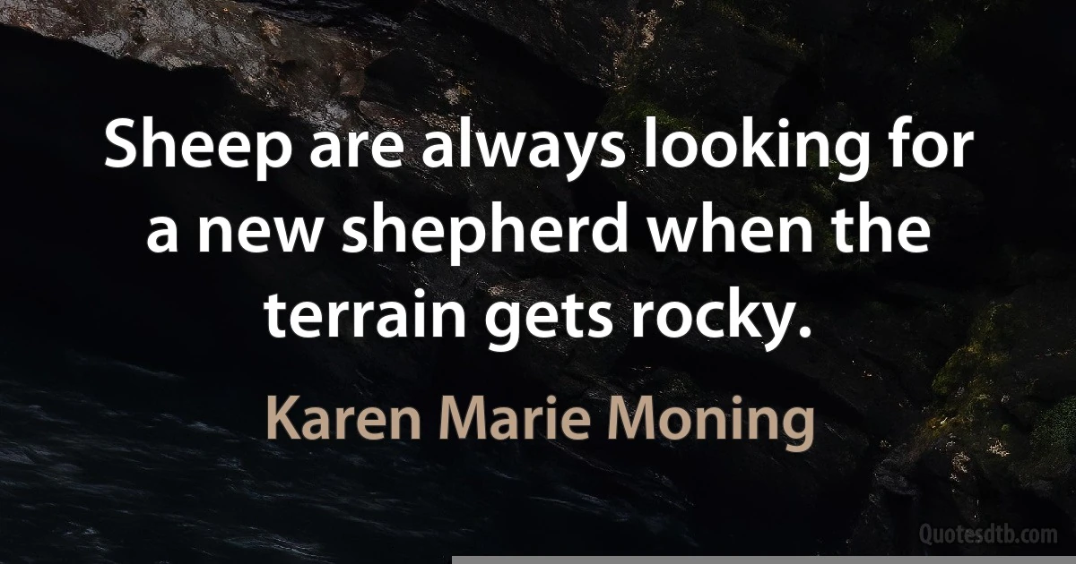 Sheep are always looking for a new shepherd when the terrain gets rocky. (Karen Marie Moning)