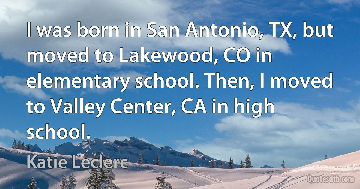 I was born in San Antonio, TX, but moved to Lakewood, CO in elementary school. Then, I moved to Valley Center, CA in high school. (Katie Leclerc)