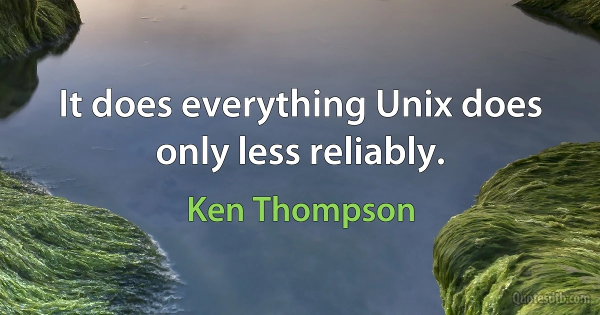 It does everything Unix does only less reliably. (Ken Thompson)