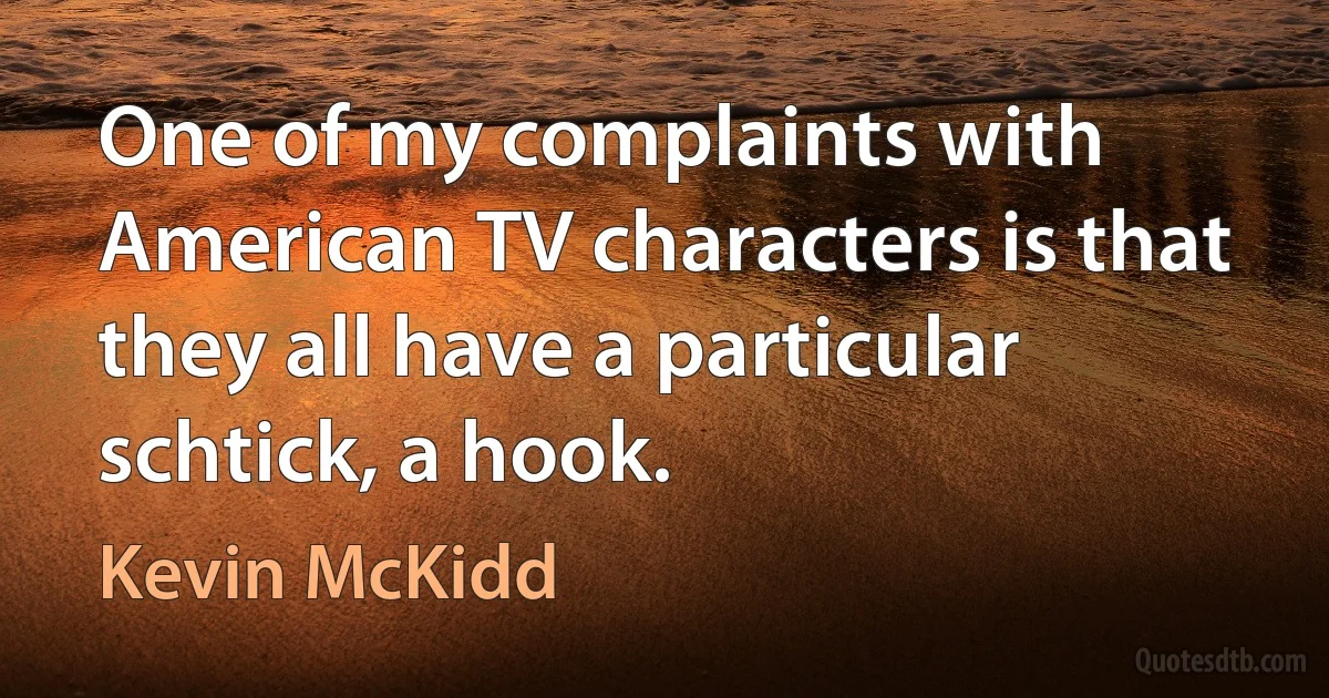 One of my complaints with American TV characters is that they all have a particular schtick, a hook. (Kevin McKidd)