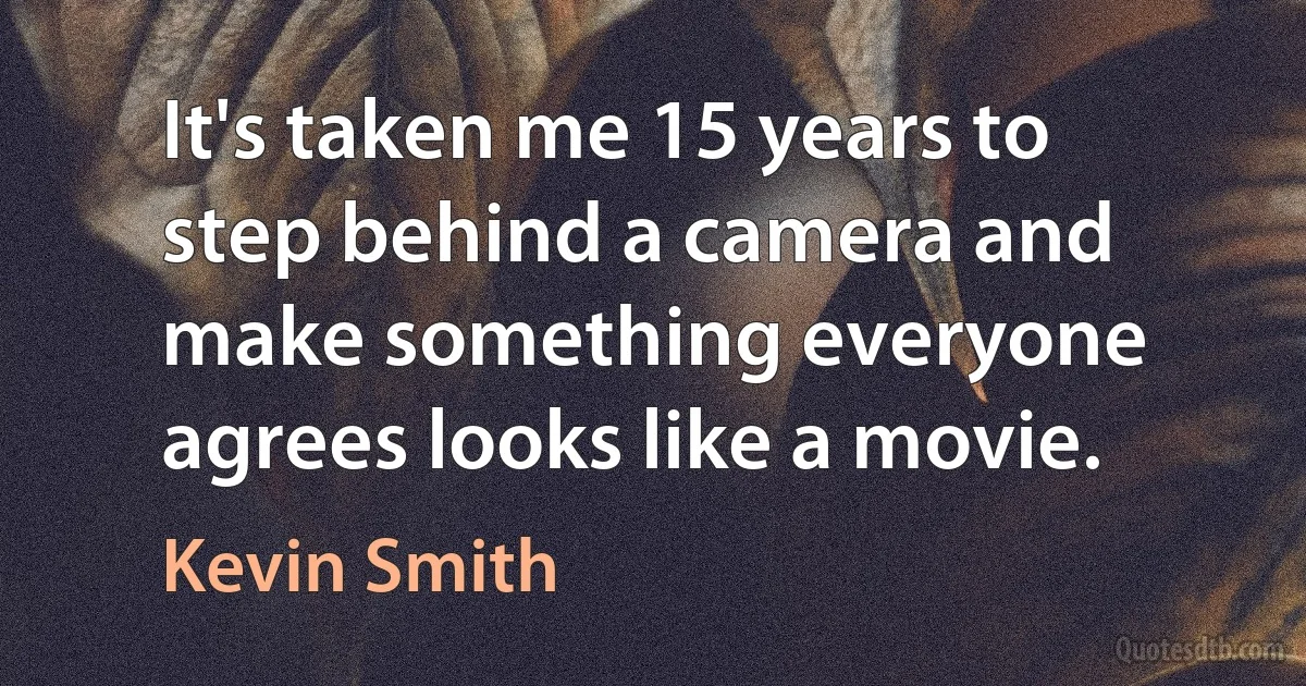 It's taken me 15 years to step behind a camera and make something everyone agrees looks like a movie. (Kevin Smith)