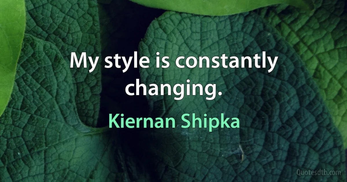 My style is constantly changing. (Kiernan Shipka)