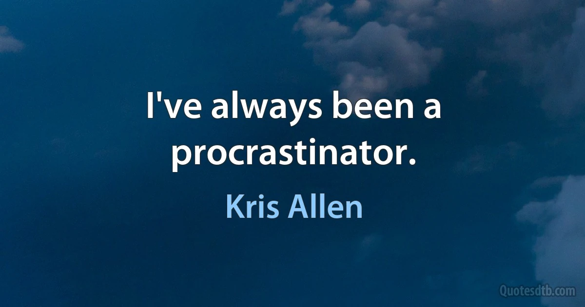 I've always been a procrastinator. (Kris Allen)