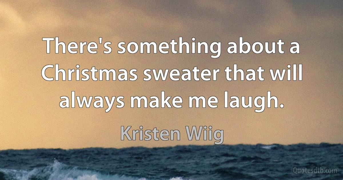 There's something about a Christmas sweater that will always make me laugh. (Kristen Wiig)