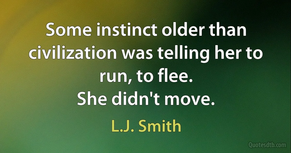 Some instinct older than civilization was telling her to run, to flee.
She didn't move. (L.J. Smith)