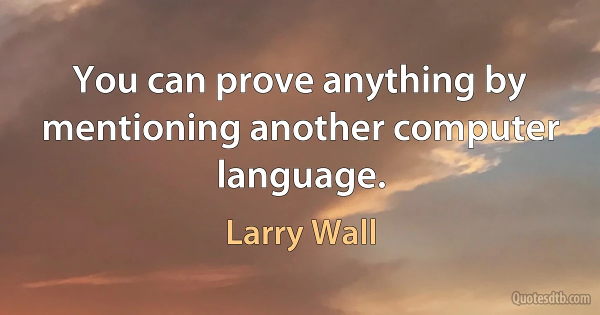 You can prove anything by mentioning another computer language. (Larry Wall)