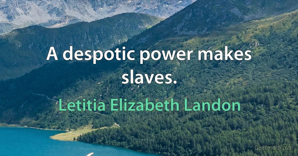 A despotic power makes slaves. (Letitia Elizabeth Landon)