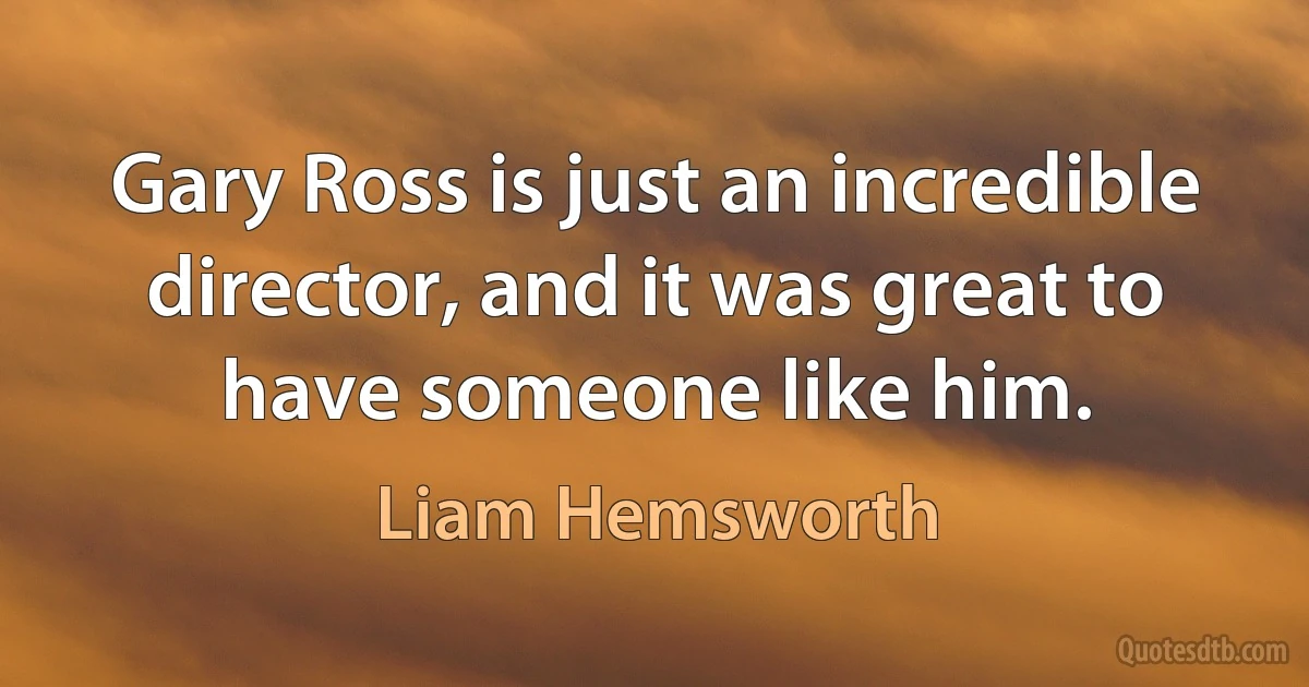 Gary Ross is just an incredible director, and it was great to have someone like him. (Liam Hemsworth)