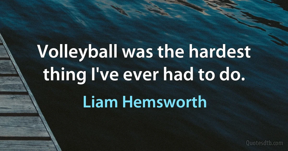 Volleyball was the hardest thing I've ever had to do. (Liam Hemsworth)