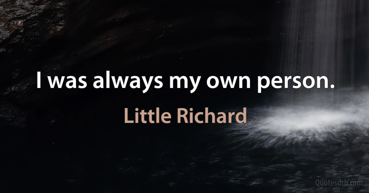 I was always my own person. (Little Richard)