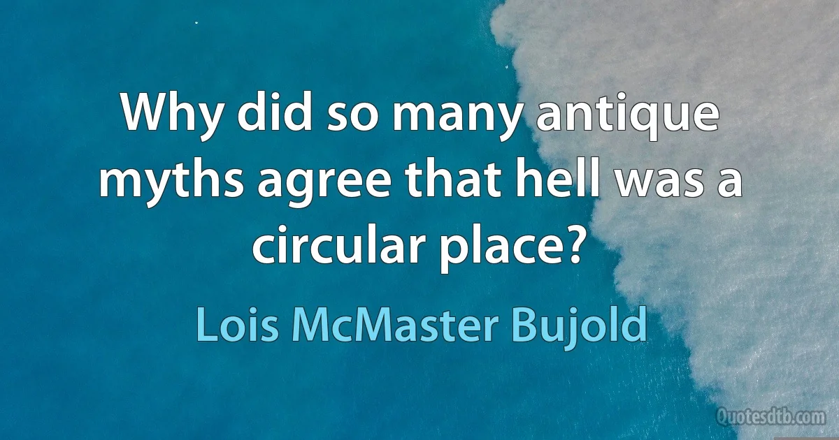 Why did so many antique myths agree that hell was a circular place? (Lois McMaster Bujold)