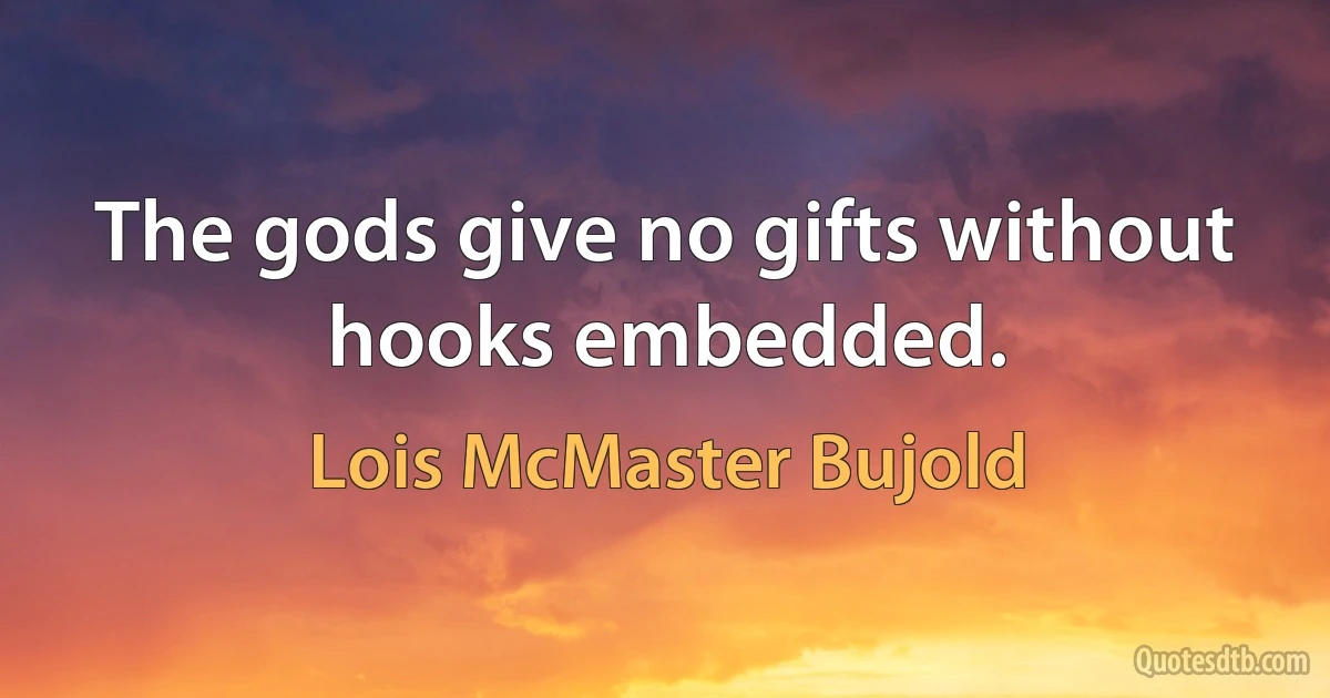 The gods give no gifts without hooks embedded. (Lois McMaster Bujold)