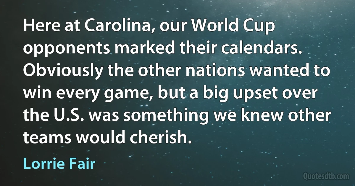 Here at Carolina, our World Cup opponents marked their calendars. Obviously the other nations wanted to win every game, but a big upset over the U.S. was something we knew other teams would cherish. (Lorrie Fair)