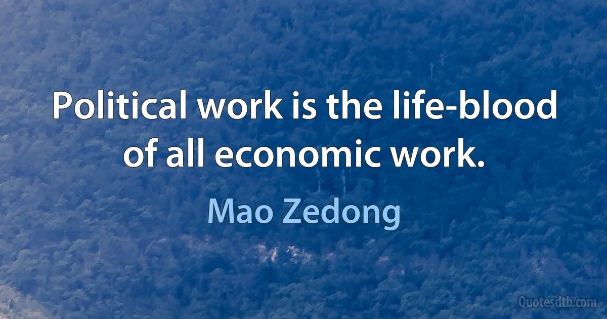 Political work is the life-blood of all economic work. (Mao Zedong)