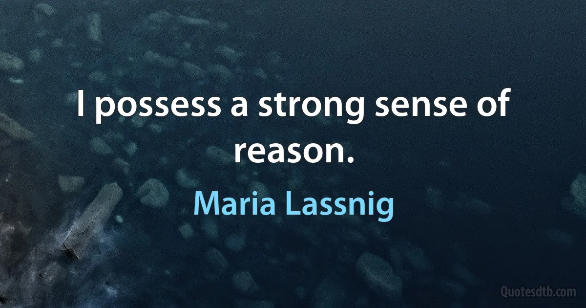 I possess a strong sense of reason. (Maria Lassnig)