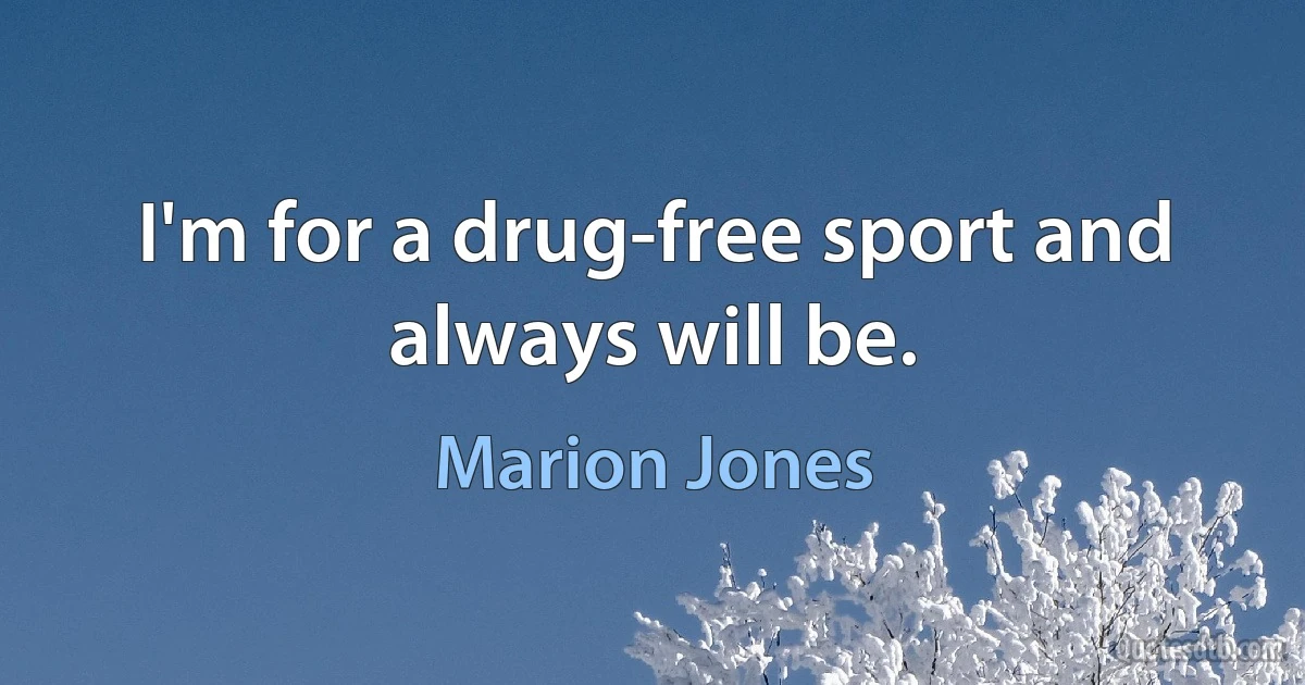 I'm for a drug-free sport and always will be. (Marion Jones)