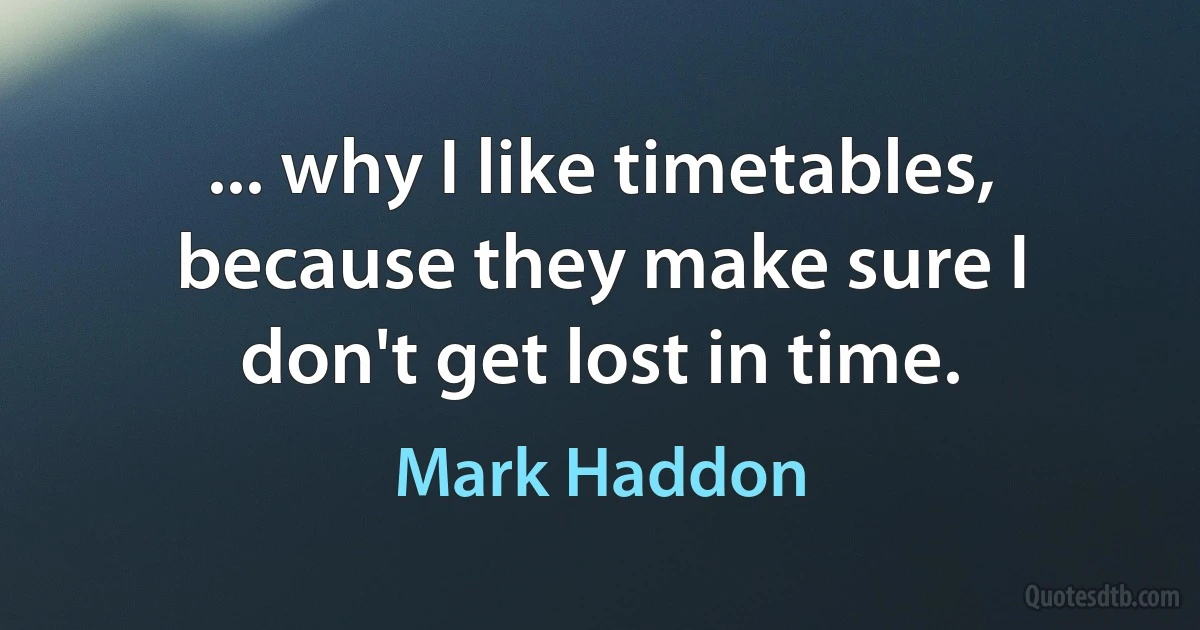 ... why I like timetables, because they make sure I don't get lost in time. (Mark Haddon)