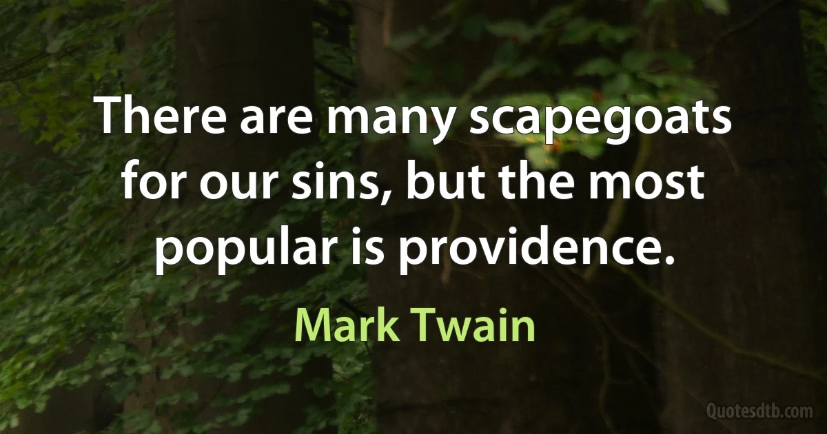 There are many scapegoats for our sins, but the most popular is providence. (Mark Twain)