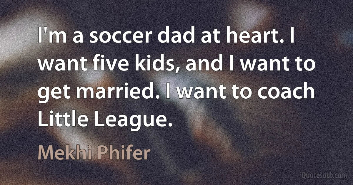 I'm a soccer dad at heart. I want five kids, and I want to get married. I want to coach Little League. (Mekhi Phifer)