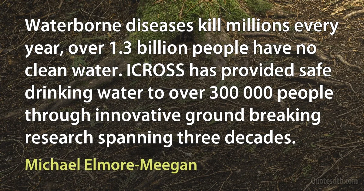 Waterborne diseases kill millions every year, over 1.3 billion people have no clean water. ICROSS has provided safe drinking water to over 300 000 people through innovative ground breaking research spanning three decades. (Michael Elmore-Meegan)