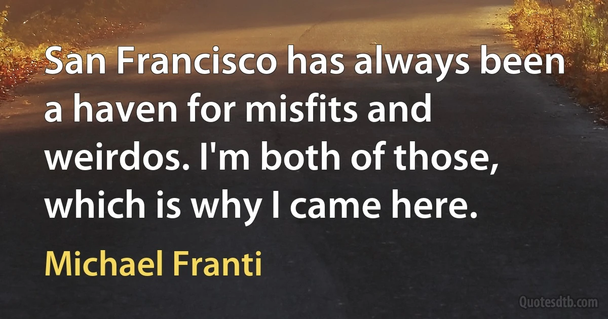 San Francisco has always been a haven for misfits and weirdos. I'm both of those, which is why I came here. (Michael Franti)