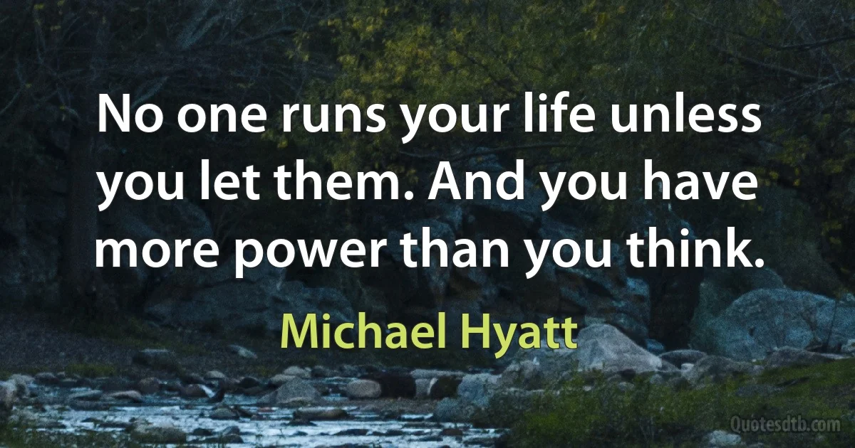 No one runs your life unless you let them. And you have more power than you think. (Michael Hyatt)