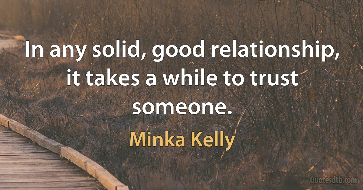 In any solid, good relationship, it takes a while to trust someone. (Minka Kelly)