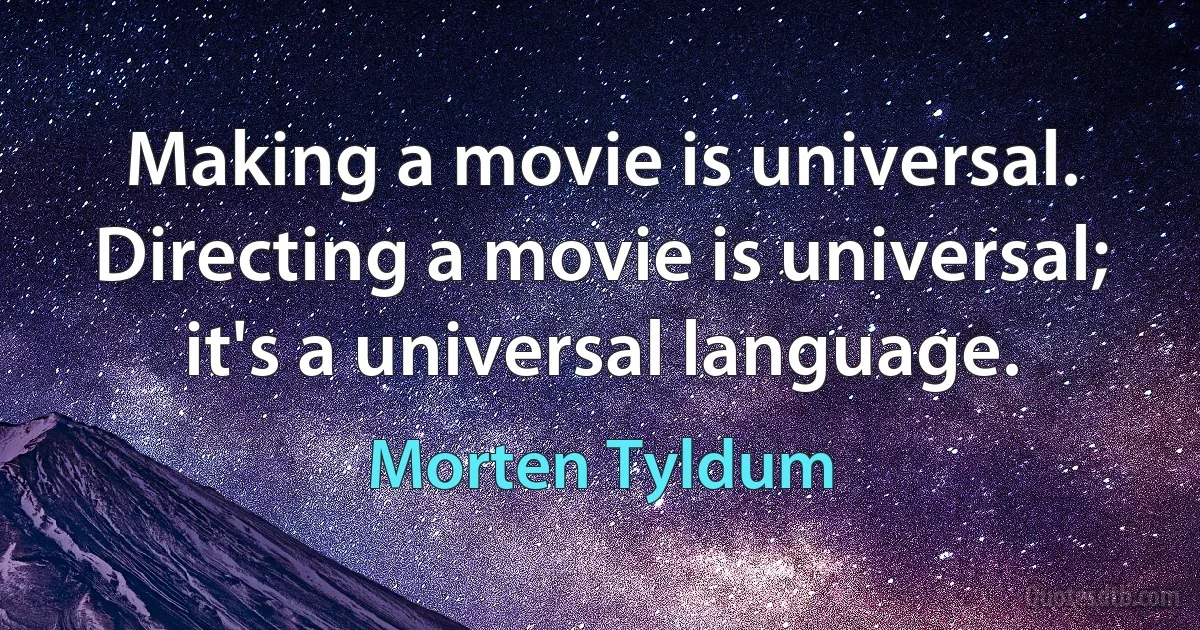 Making a movie is universal. Directing a movie is universal; it's a universal language. (Morten Tyldum)