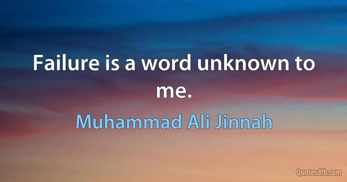 Failure is a word unknown to me. (Muhammad Ali Jinnah)