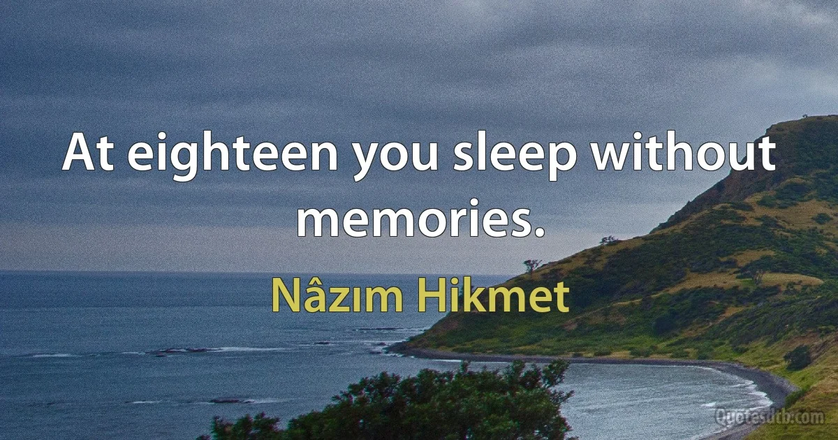 At eighteen you sleep without memories. (Nâzım Hikmet)