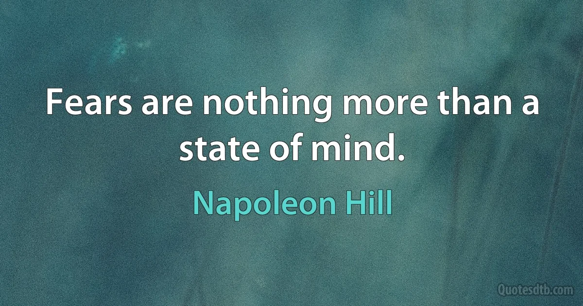 Fears are nothing more than a state of mind. (Napoleon Hill)