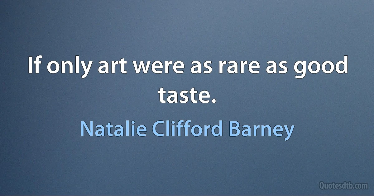 If only art were as rare as good taste. (Natalie Clifford Barney)