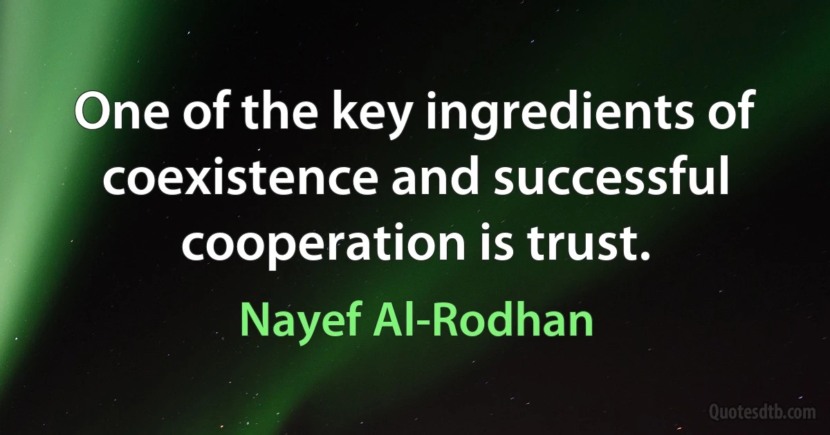 One of the key ingredients of coexistence and successful cooperation is trust. (Nayef Al-Rodhan)