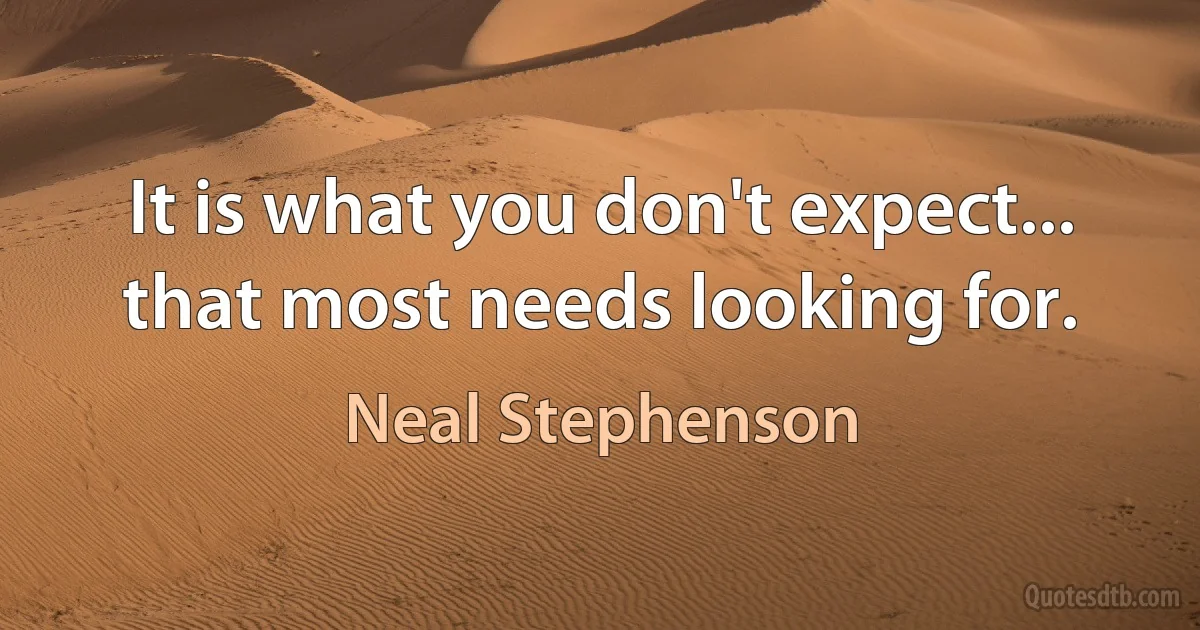 It is what you don't expect... that most needs looking for. (Neal Stephenson)