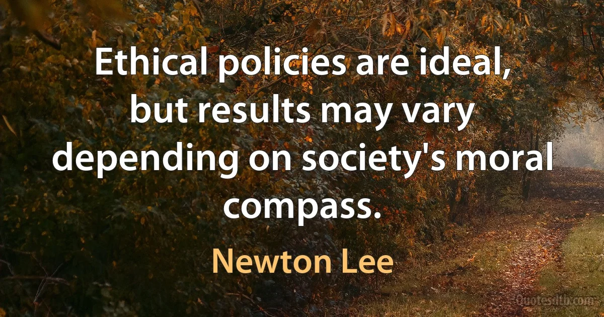 Ethical policies are ideal, but results may vary depending on society's moral compass. (Newton Lee)