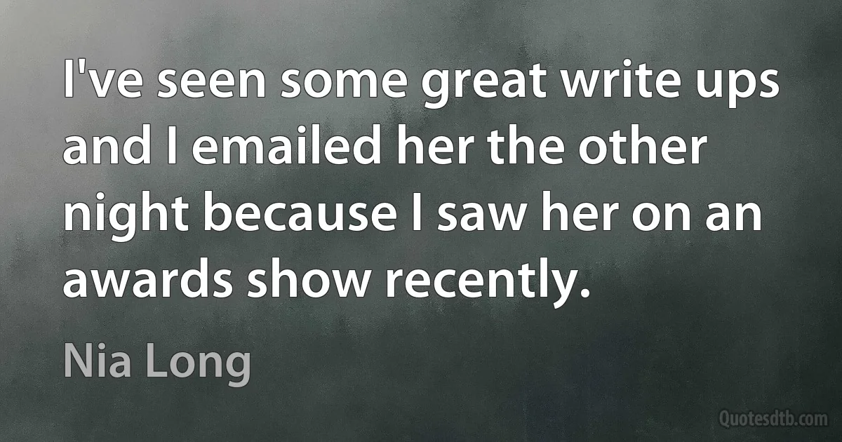 I've seen some great write ups and I emailed her the other night because I saw her on an awards show recently. (Nia Long)