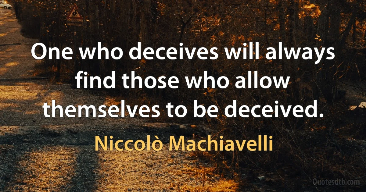 One who deceives will always find those who allow themselves to be deceived. (Niccolò Machiavelli)