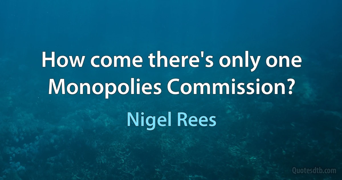 How come there's only one Monopolies Commission? (Nigel Rees)