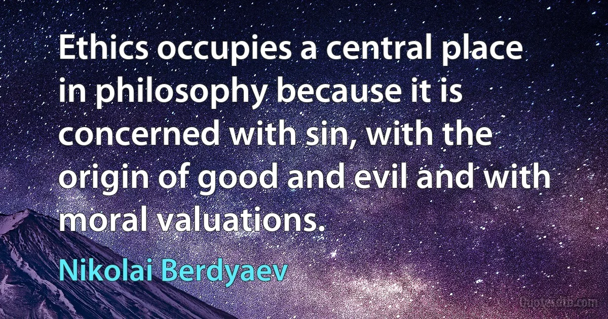 Ethics occupies a central place in philosophy because it is concerned with sin, with the origin of good and evil and with moral valuations. (Nikolai Berdyaev)