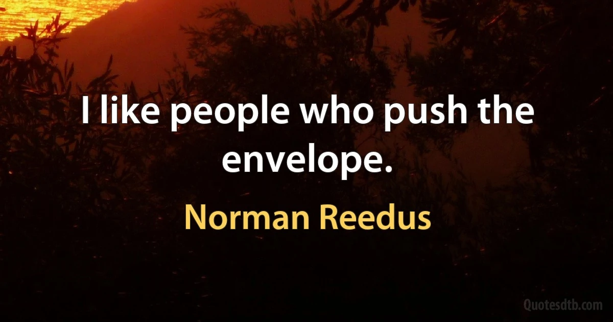 I like people who push the envelope. (Norman Reedus)