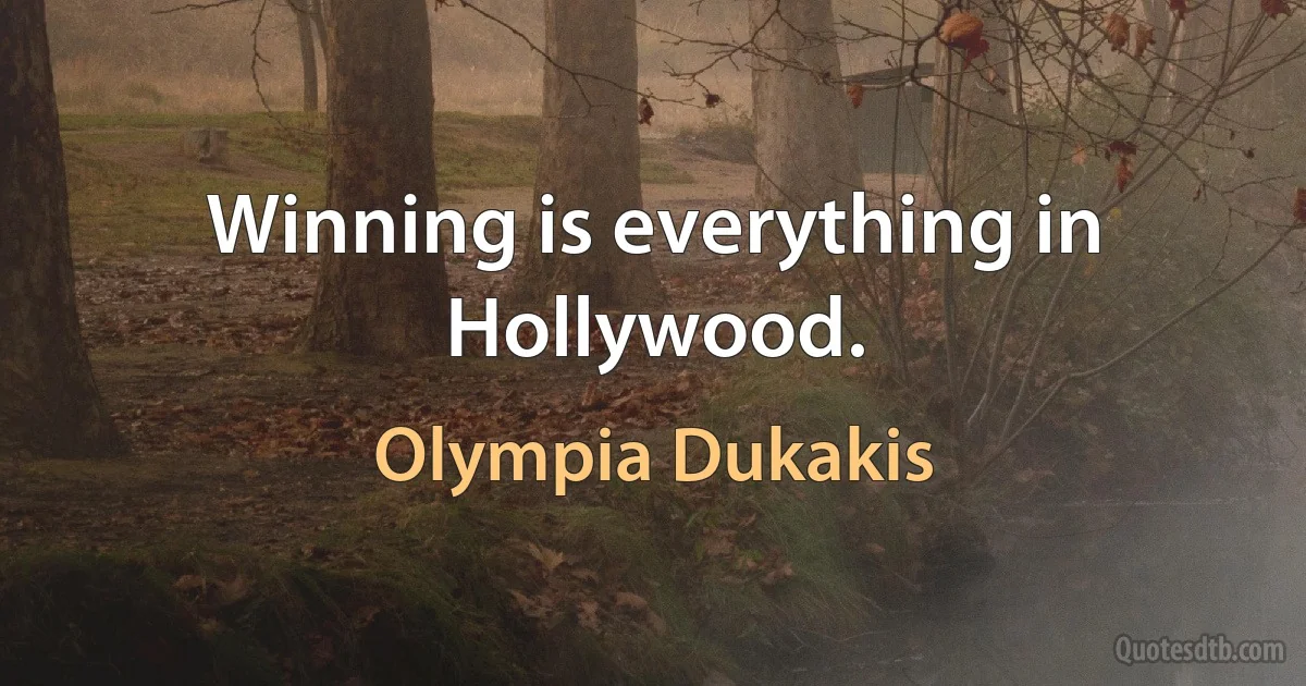 Winning is everything in Hollywood. (Olympia Dukakis)