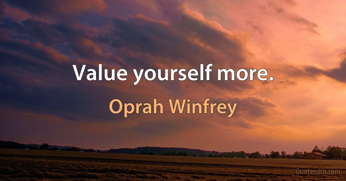 Value yourself more. (Oprah Winfrey)