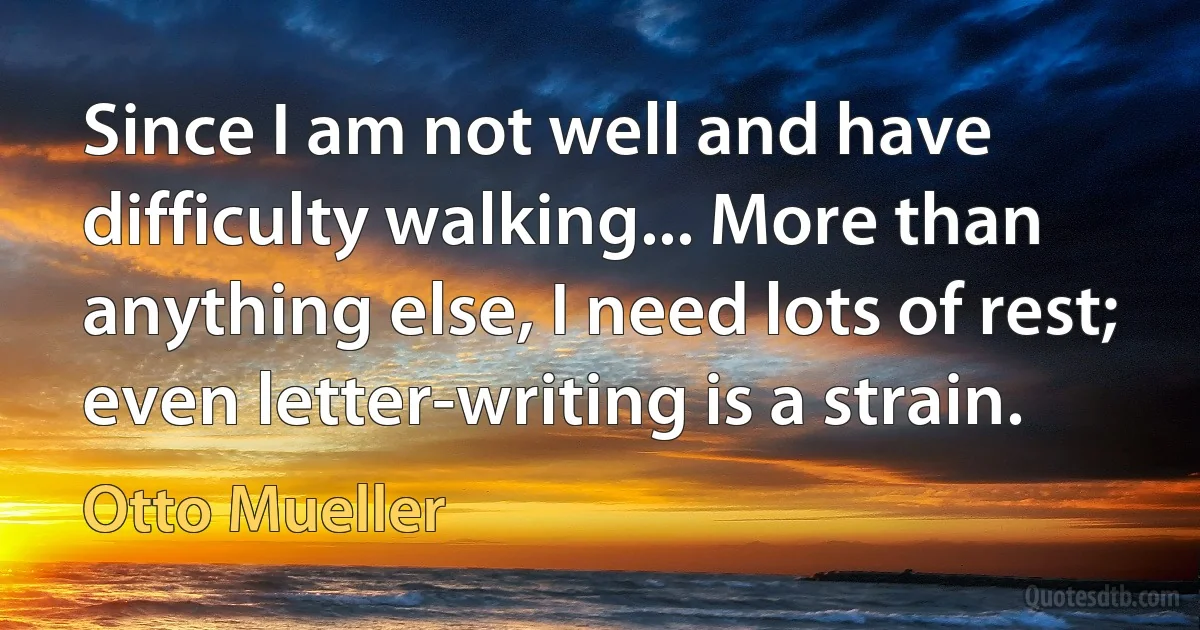 Since I am not well and have difficulty walking... More than anything else, I need lots of rest; even letter-writing is a strain. (Otto Mueller)